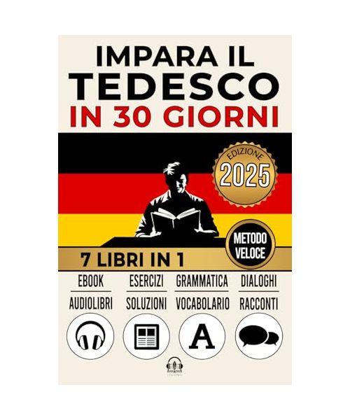 IMPARA IL TEDESCO IN 30 GIORNI: 7 Libri in 1: Un Approccio Innovativo - Metodo Veloce - Grammatica, Conversazioni, Esercizi e Vocabolario + 1 Ebook e 8 Audiolibri. Ideale per Principianti e Avanzati