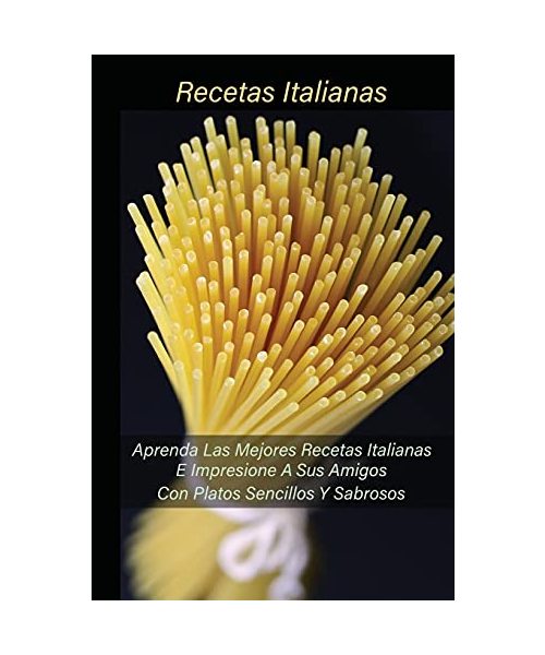 Recetas Italianas: Aprenda Las Mejores Recetas Italianas E Impresione A Sus Amigos Con Platos Sencillos Y Sabrosos (Spanish Version)