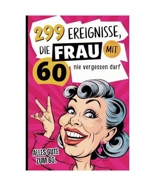 299 Ereignisse, die Frau mit 60 nie vergessen darf: Der humorvolle Rückblick auf die letzten Jahrzehnte voller verrückter Erinnerungen und ... – das ideale Geschenk zum 60. Geburtstag