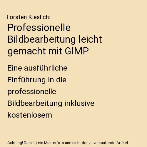 Professionelle Bildbearbeitung leicht gemacht mit GIMP: Eine ausführliche Einführung in die professionelle Bildbearbeitung inklusive kostenlosem Bildbearbeitungsprogramm GIMP auf CD