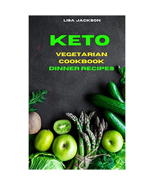 Keto Vegetarian Cookbook Dinner Recipes: Quick, Easy and Delicious Low Carb Recipes for healthy living while keeping your weight under control