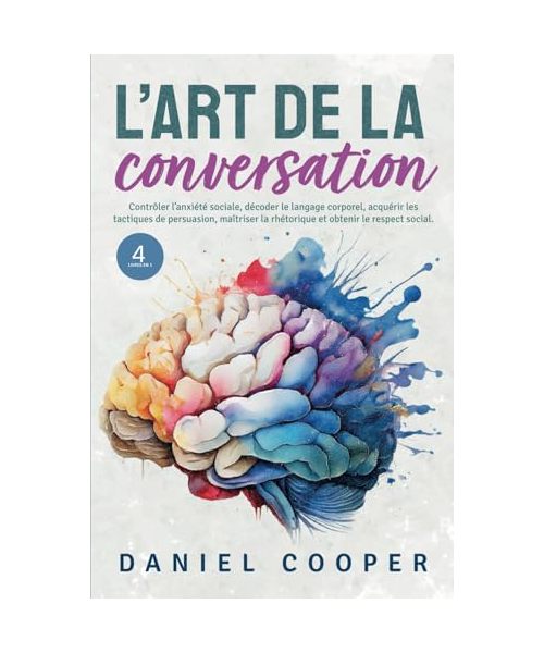 L'ART DE LA CONVERSATION | 4 LIVRES EN 1: Contrôler l'anxiété sociale, décoder le langage corporel, acquérir les tactiques de persuasion, maîtriser la rhétorique et obtenir le respect social.