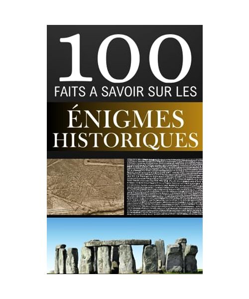 100 Faits à Savoir sur les Enigmes Historiques: Plongez dans les mystères de l'histoire | Les énigmes qui continuent de nous intriguer | Là où l'histoire rencontre l'inexpliqué.
