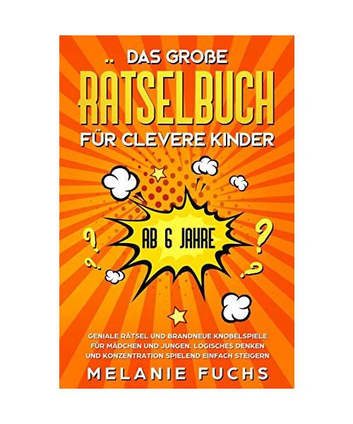 Das große Rätselbuch für clevere Kinder (ab 6 Jahre). Geniale Rätsel und brandneue Knobelspiele für Mädchen und Jungen. Logisches Denken und Konzentration spielend einfach steigern