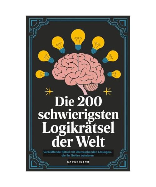 Die 200 schwierigsten Logikrätsel der Welt: Verblüffende Rätsel mit überraschenden Lösungen, die Ihr Gehirn trainieren