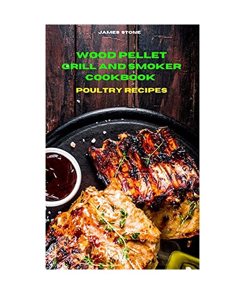 Wood Pellet Grill Poultry Recipes: The Ultimate Smoker Cookbook with Tasty recipes to Enjoy with your family and Friends