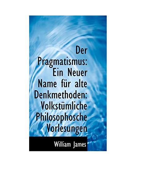Der Pragmatismus: Ein Neuer Name F R Alte Denkmethoden: Volkst Mliche Philosophosche Vorlesungen