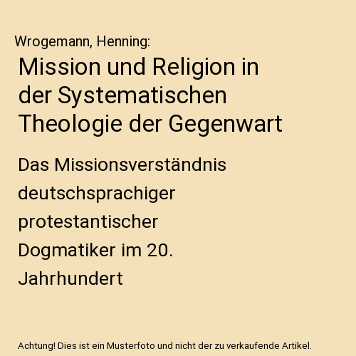 Mission und Religion in der Systematischen Theologie der Gegenwart: Das Missionsverständnis deutschsprachiger protestantischer Dogmatiker im 20. Jahrhundert