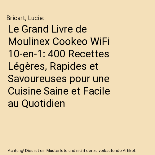 Le Grand Livre de Moulinex Cookeo WiFi 10-en-1: 400 Recettes Légères, Rapides et Savoureuses pour une Cuisine Saine et Facile au Quotidien