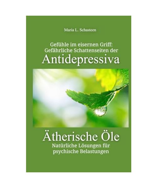 Gefühle im eisernen Griff: Gefährliche Schattenseiten der Antidepressiva. Ätherische Öle - Natürliche Lösungen für psychische Belastungen (Sofort Ratgeber)