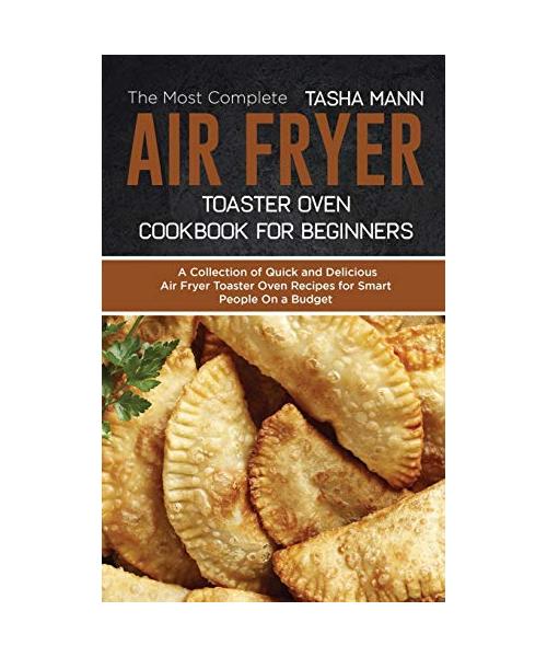 The Most Complete Air Fryer Toaster Oven Cookbook for Beginners: A Collection of Quick and Delicious Air Fryer Toaster Oven Recipes for Smart People O