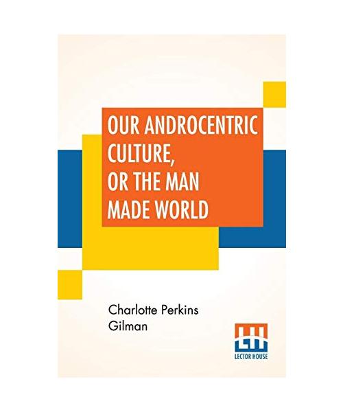 Our Androcentric Culture, Or The Man Made World