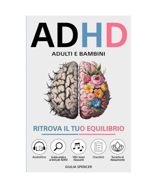 ADHD - Adulti e Bambini: Ritrova il Tuo Equilibrio - Un Nuovo Approccio per Gestire le Emozioni, Calmare la Mente e Trasformare l'Iperattività e la Disattenzione in Punti di Forza