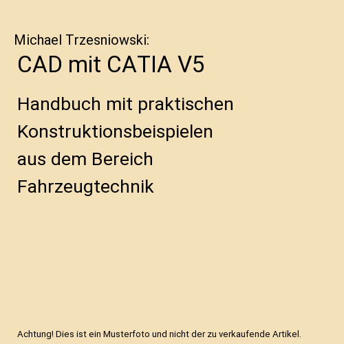 CAD mit CATIA V5: Handbuch mit praktischen Konstruktionsbeispielen aus dem Bereich Fahrzeugtechnik