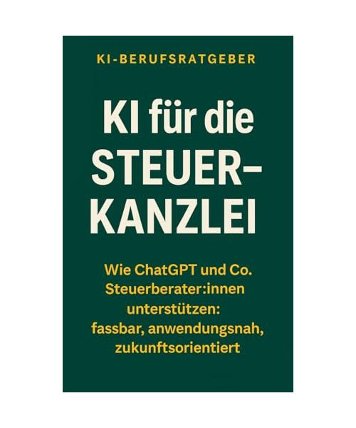 KI für Steuerberater:innen - Ein Praxisratgeber für Steuer-Kanzleien: Wie Sie ChatGPT sicher, effizient und professionell in der Steuerberatung ... für Ihren Kanzleialltag (KI-Berufsratgeber)