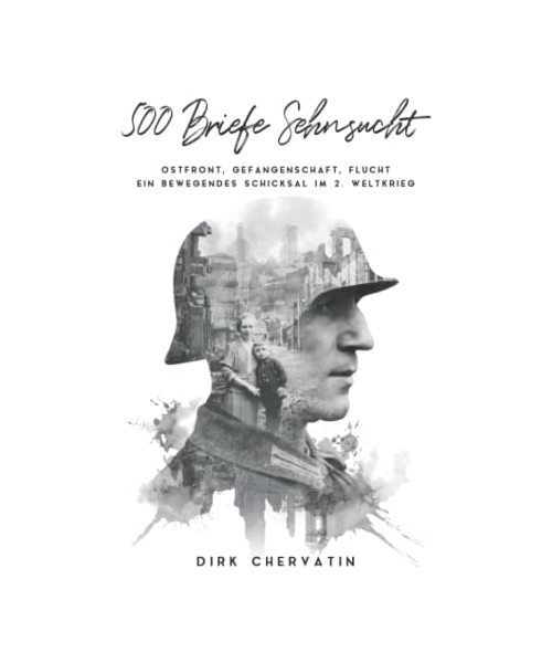500 Briefe Sehnsucht: Ostfront, Gefangenschaft, Flucht - Ein bewegendes Schicksal im 2. Weltkrieg (Deutsche Soldaten-Biografien)