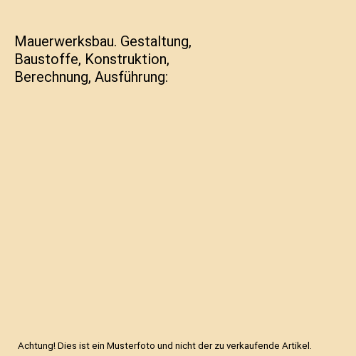 Mauerwerksbau. Gestaltung, Baustoffe, Konstruktion, Berechnung, Ausführung
