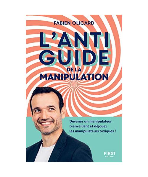 L'antiguide de la manipulation - Devenez un manipulateur bienveillant et déjouez les manipulateurs t
