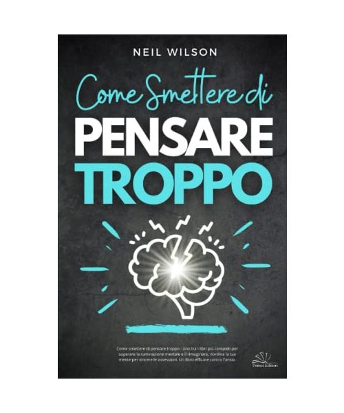 Come smettere di pensare troppo : Uno tra i libri più completi per superare la ruminazione mentale e il rimuginare, riordina la tua mente per vincere le ossessioni. Un libro efficace contro l'ansia.