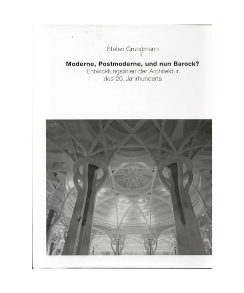 Moderne, Postmoderne und nun Barock?: Entwicklungslinien der Architektur des 20. Jahrhunderts