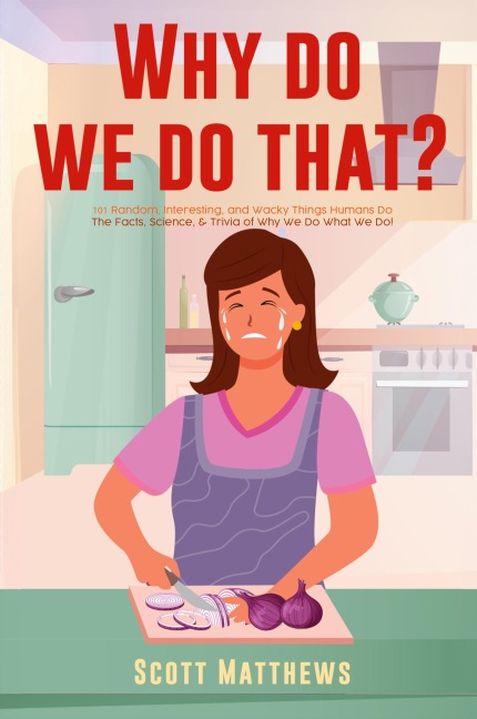 Why Do We Do That? - 101 Random, Interesting, and Wacky Things Humans Do - The Facts, Science, & Trivia of Why We Do What We Do!