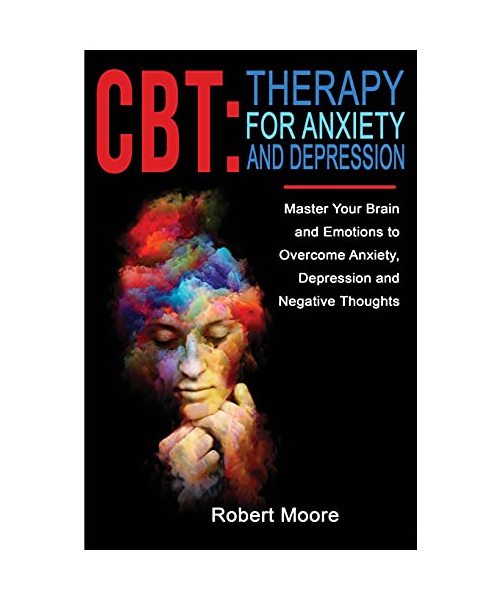 CBT: Master Your Brain and Emotions to Overcome Anxiety, Depression and Negative Thoughts