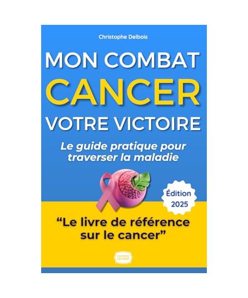 Cancer : Mon Combat, Votre Victoire: Le Guide Pratique et Inspirant pour Traverser la Maladie et Retrouver une Vie Épanouie