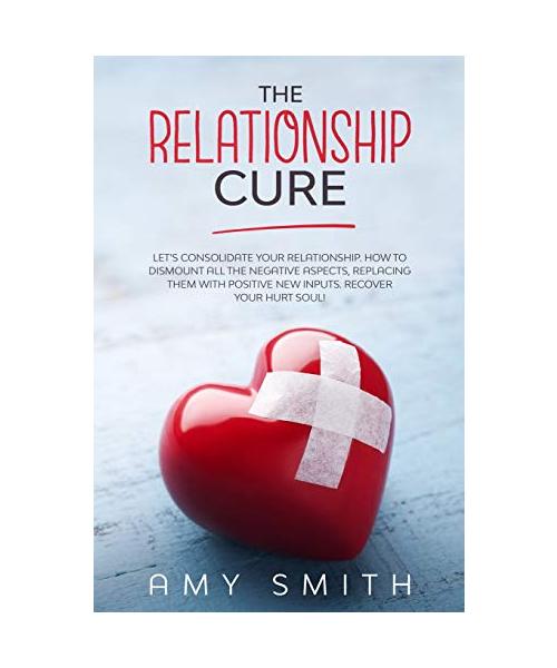 The Relationship Cure: Let's consolidate your relationship. How to dismount all the negative aspects, replacing them with positive new inputs