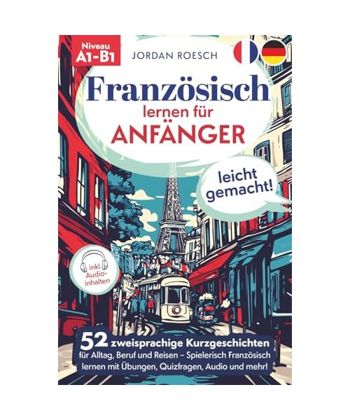 Französisch lernen für Anfänger – leicht gemacht! 52 zweisprachige Kurzgeschichten für Alltag, Beruf und Reisen – Spielerisch Französisch lernen mit Übungen, Quizfragen, Audio und mehr!