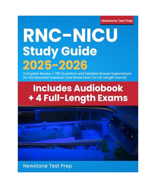 RNC-NICU Study Guide 2025-2026: Complete Review + 700 Questions and Detailed Answer Explanations for the Neonatal Intensive Care Nurse Exam (4 Full-Length Exams)