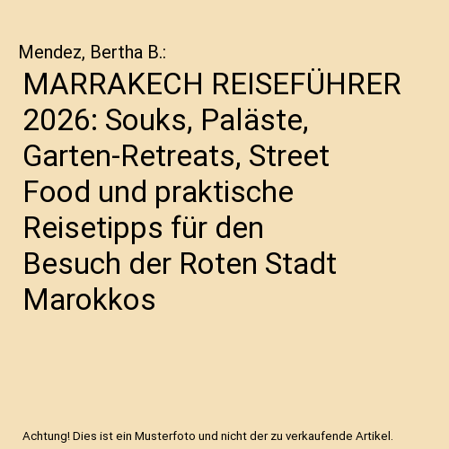 MARRAKECH REISEFÜHRER 2026: Souks, Paläste, Garten-Retreats, Street Food und praktische Reisetipps für den Besuch der Roten Stadt Marokkos