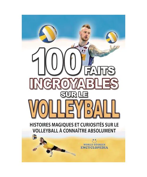 100 FAITS INCROYABLE SUR LE VOLLEYBALL: Histoires Magiques et Curiosités sur le Volleyball à connaître absolument (FAITS ET CURIOSITÉS INCROYABLES)