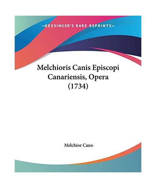 Melchioris Canis Episcopi Canariensis, Opera (1734)