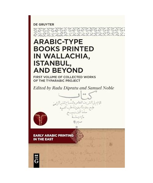Arabic-Type Books Printed in Wallachia, Istanbul, and Beyond: First Volume of Collected Works of the TYPARABIC Project (Early Arabic Printing in the East, 2)