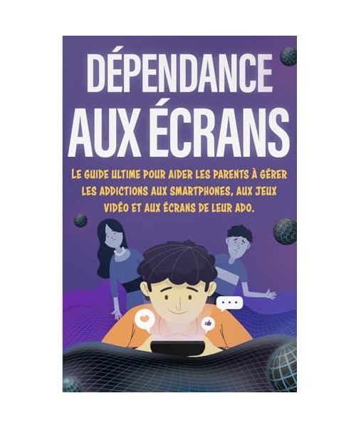 Dépendance aux écrans - Livre Ado: Le guide ultime pour aider les parents à gérer les addictions aux smartphones, aux jeux vidéo et aux écrans de leur ... crise, livre ado garçon et fille 12 à 17 ans)