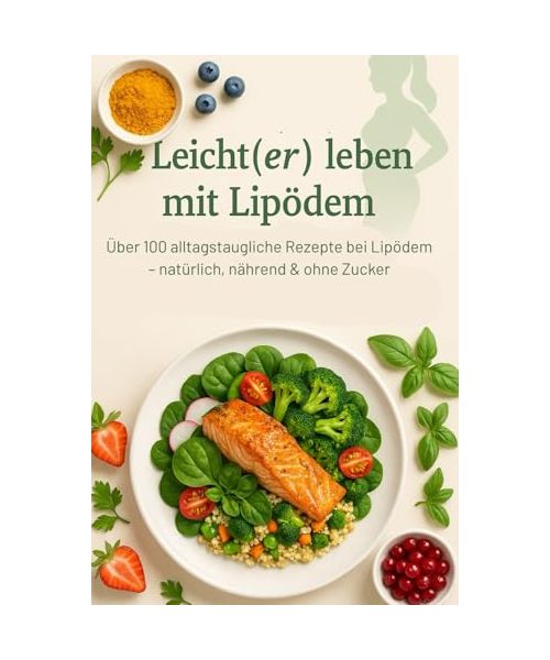 Leicht(er) leben mit Lipödem: Über 100 alltagstaugliche Rezepte bei Lipödem – natürlich, nährend & ohne Zucker