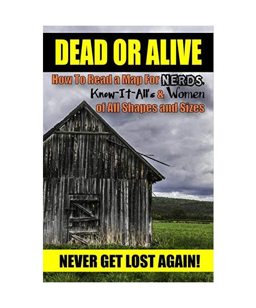 Dead or Alive: How to Read a Map For Nerds, Know-it-All's & Women of All Shapes and Sizes (Never Get Lost Again!)