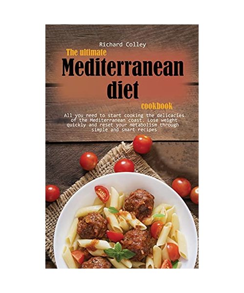 The ultimate Mediterranean diet cookbook: All you need to start cooking the delicacies of the Mediterranean coast. Lose weight quickly and reset your