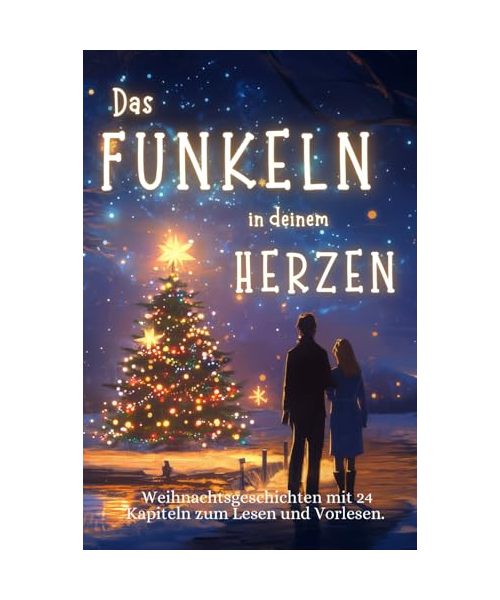 Das Funkeln in deinem Herzen - 24 Weihnachtsgeschichten für Erwachsene über Liebe, Hoffnung und Mitgefühl.: Liebevolle Adventsgeschichten in 24 Kapiteln zum Lesen und Vorlesen in der Weihnachtszeit.