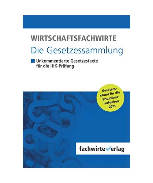 Wirtschaftsfachwirte - Die Gesetzessammlung: Unkommentierte Gesetzestexte für die IHK-Prüfung der Situationsaufgaben 2021