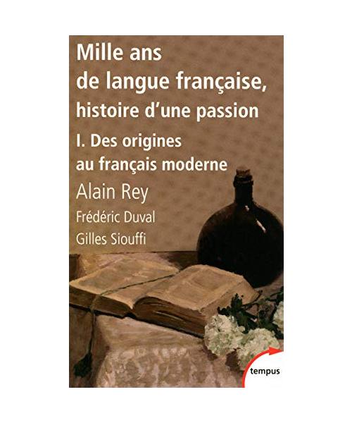 Mille ans de langue francaise, histoire d'une passion 1: Tome 1, Des origines au français moderne