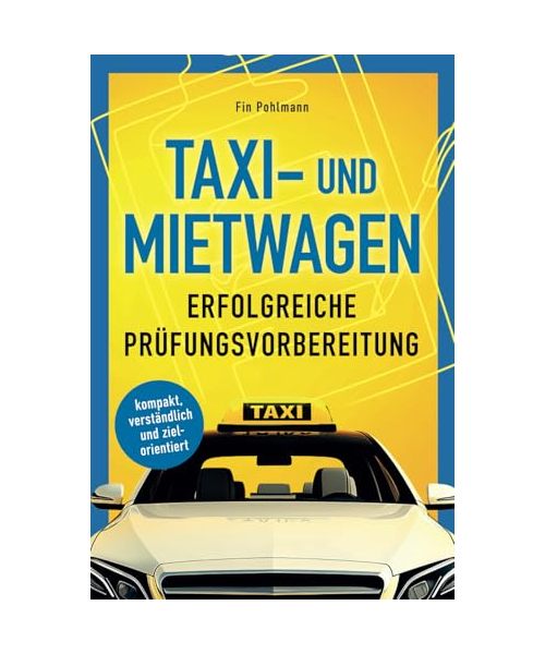 Taxi- und Mietwagen: Erfolgreiche Prüfungsvorbereitung: kompakt, verständlich und zielorientiert