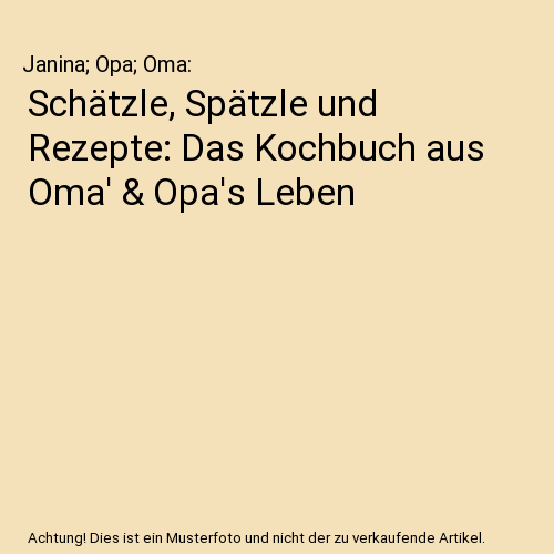 Schätzle, Spätzle und Rezepte: Das Kochbuch aus Oma' & Opa's Leben
