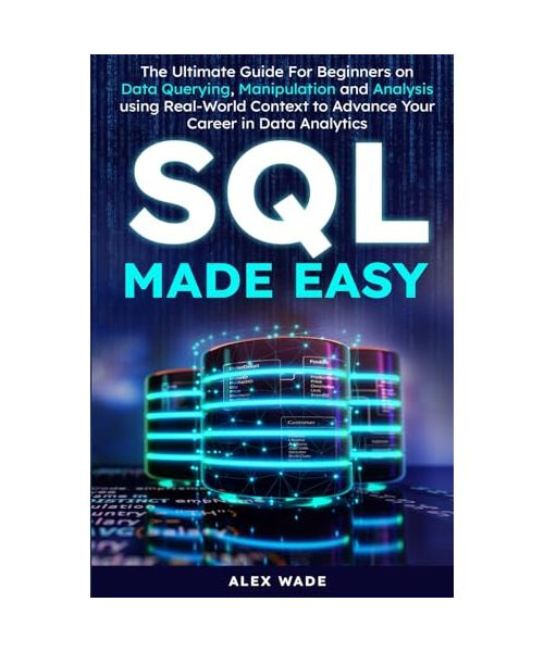 SQL Made Easy: The Ultimate Guide to Mastering Data Querying, Manipulation and Analysis to Craft Your Portfolio Project