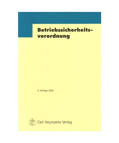 Betriebssicherheitsverordnung (BetrSichV): Verordnung über Sicherheit und Gesundheitsschutz bei der Bereitstellung von Arbeitsmitteln und deren Benutzung bei der Arbeit, über Sicherheit beim Betrieb überwachungsbedürftiger Anlagen und über die