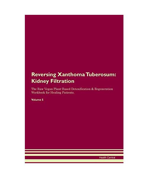Reversing Xanthoma Tuberosum: Kidney Filtration The Raw Vegan Plant-Based Detoxification & Regeneration Workbook for Healing Patients. Volume 5