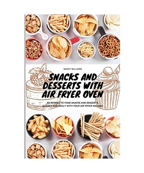 Snacks and Desserts with Air Fryer Oven: 50 recipes to make snacks and desserts quickly and easily with your Air Fryer Machine