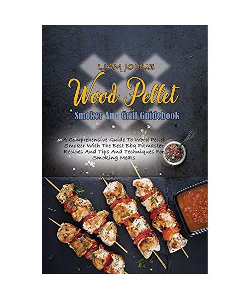 Wood Pellet Smoker And Grill Guidebook: A Comprehensive Guide To Wood Pellet Smoker With The Best Bbq Pitmaster Recipes And Tips And Techniques For Sm