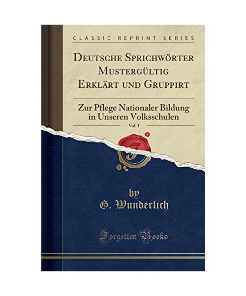 Deutsche Sprichwörter Mustergültig Erklärt und Gruppirt, Vol. 1
