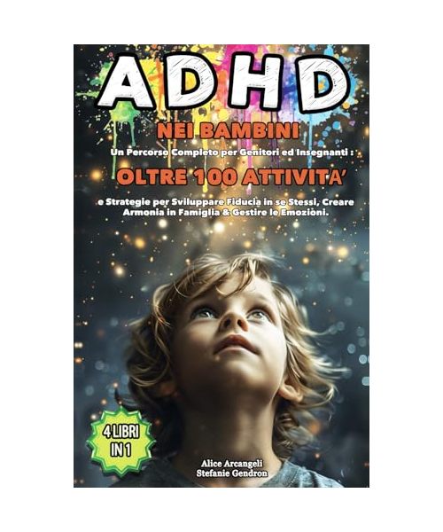 ADHD nei Bambini: 4 LIBRI IN 1 - Percorso Completo per Genitori ed Insegnanti: +100 Attività e Strategie per Sviluppare Fiducia in sé Stessi, Creare Armonia in Famiglia e Gestire le Emozioni